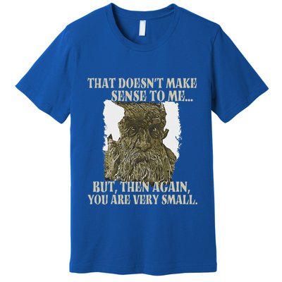 That DoesnT Make Sense To Me But Then Again You Are Very Premium T-Shirt