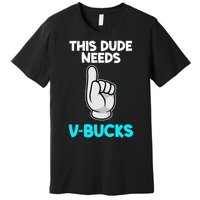 This Dude Needs V Bucks Funny Premium T-Shirt