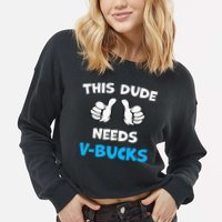 This Dude Needs Vbucks Will Work Cropped Pullover Crew