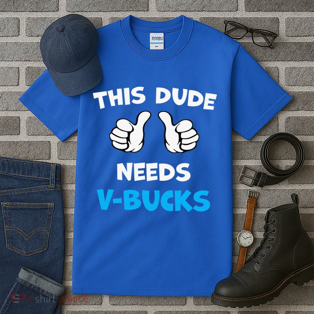 This Dude Needs Vbucks Will Work Tall T-Shirt