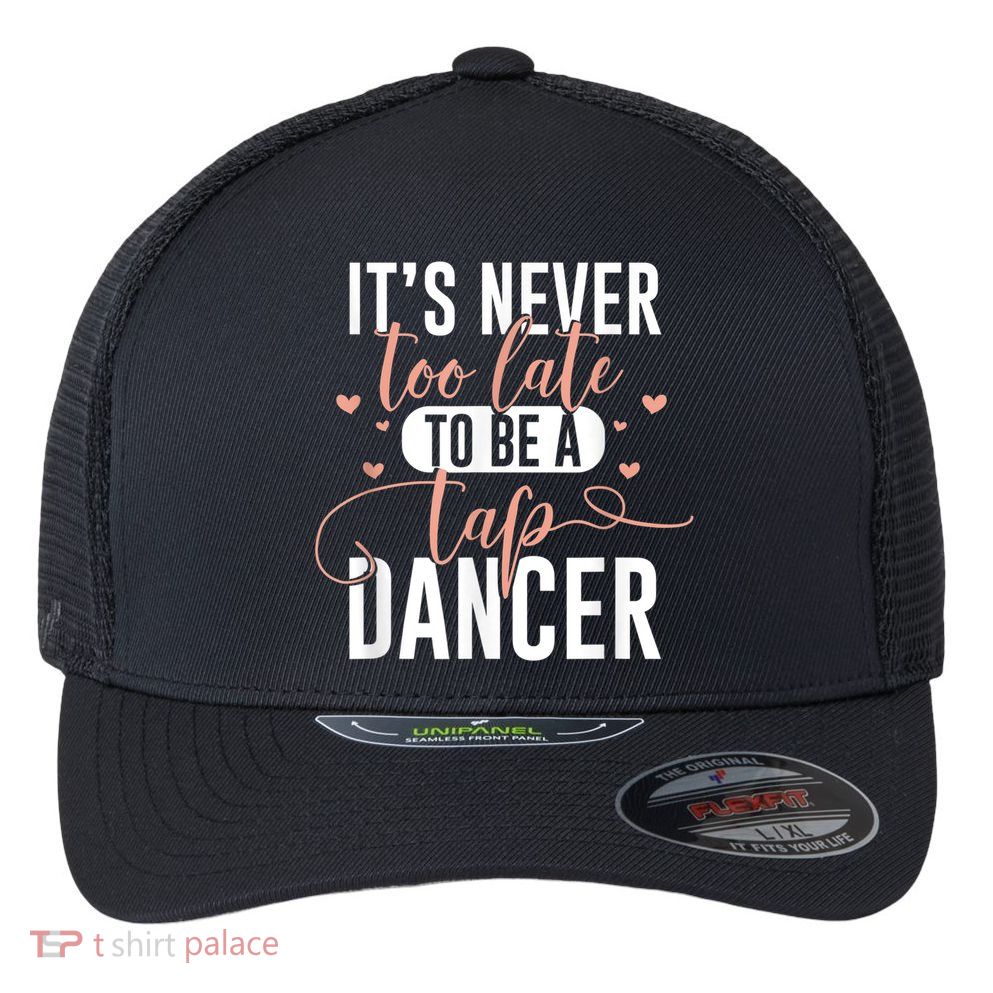 Tap Dance Never Too Late Tap Dancer Outfit Funny Tap Dance Flexfit Unipanel Trucker Cap