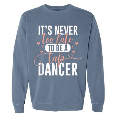 Tap Dance Never Too Late Tap Dancer Outfit Funny Tap Dance Garment-Dyed Sweatshirt