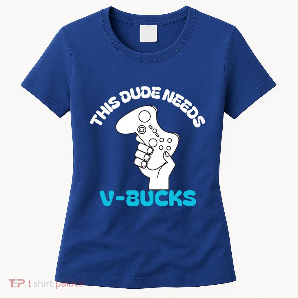 This Dude Needs V Bucks Funny This Dude Gamers Gift Womens T-Shirt