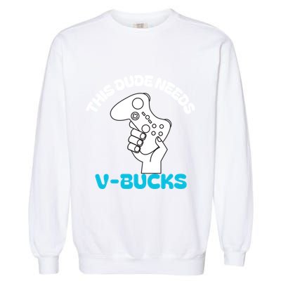 This Dude Needs V Bucks Funny This Dude Gamers Gift Garment-Dyed Sweatshirt