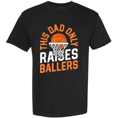 This Dad Only Raises Ballers Basketball Father Game Day Meaningful Gift Garment-Dyed Heavyweight T-Shirt