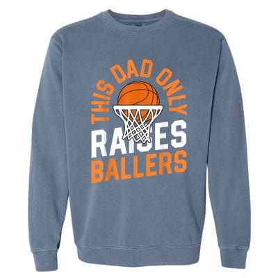 This Dad Only Raises Ballers Basketball Father Game Day Meaningful Gift Garment-Dyed Sweatshirt