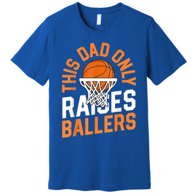 This Dad Only Raises Ballers Basketball Father Game Day Meaningful Gift Premium T-Shirt