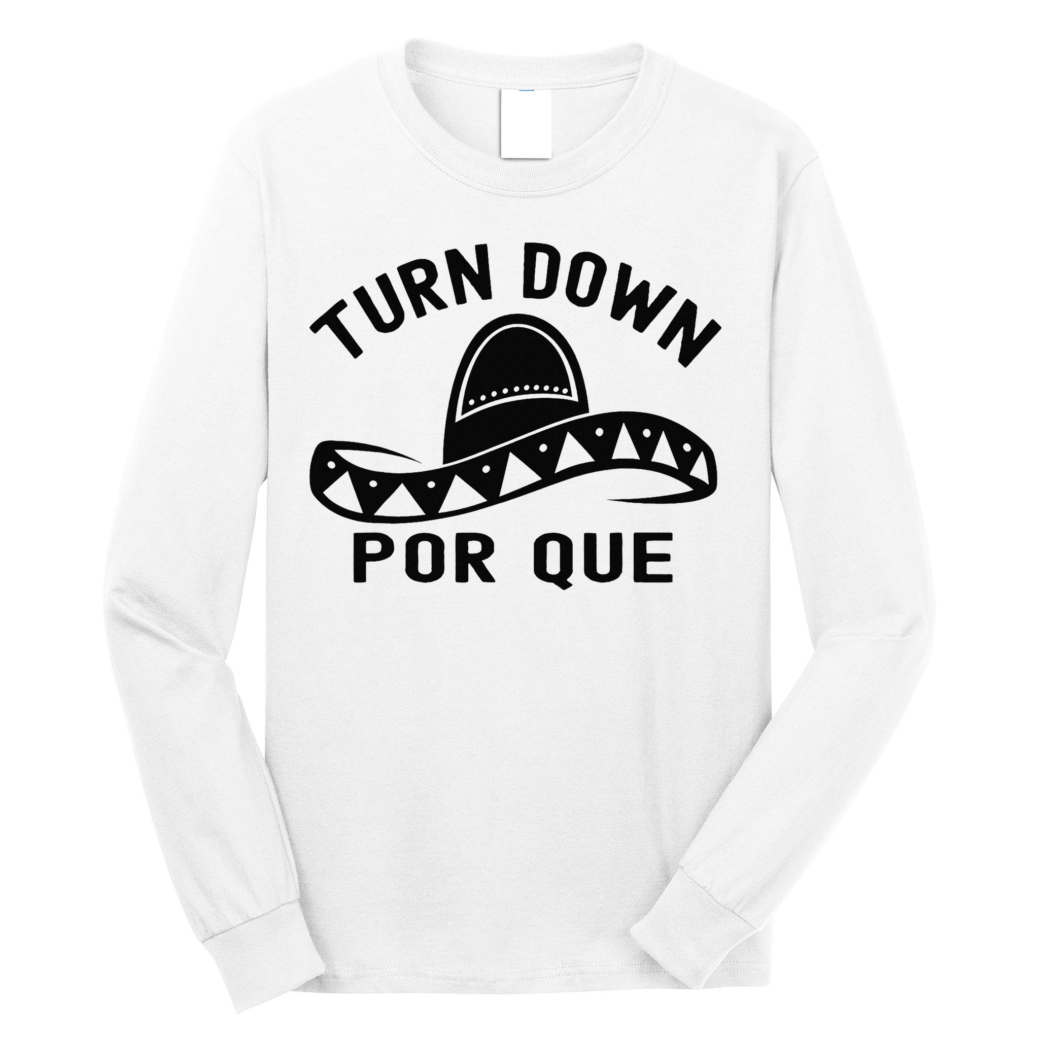 Turn Down Por Que Funny Cinco Mayo Mexican Fiesta Man Long Sleeve Shirt