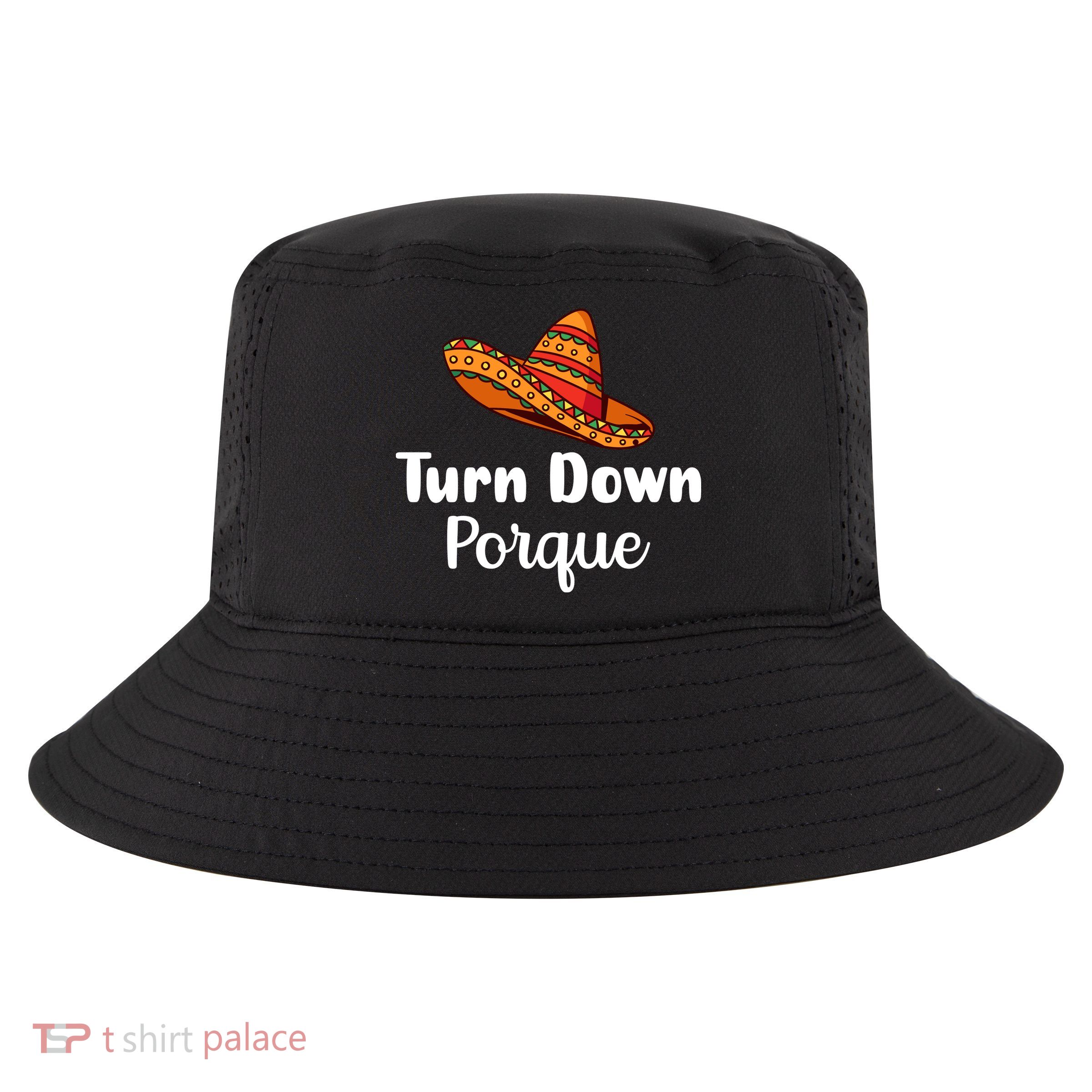 Turn Down Por Que Funny Cinco Mayo Mexican Fiesta Man Women Cool Comfort Performance Bucket Hat
