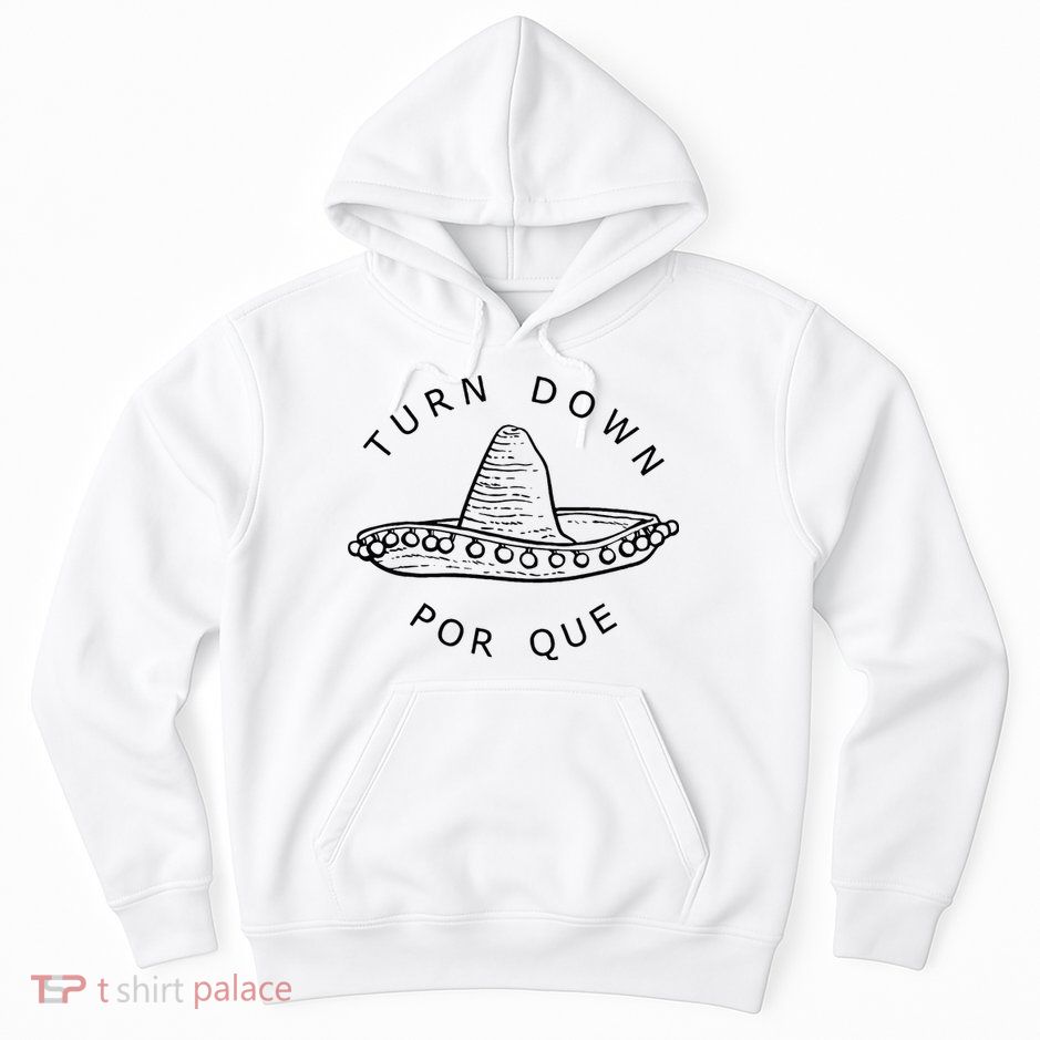 Turn Down Por Que Funny Cinco Mayo Mexican Fiesta Man Women Hoodie