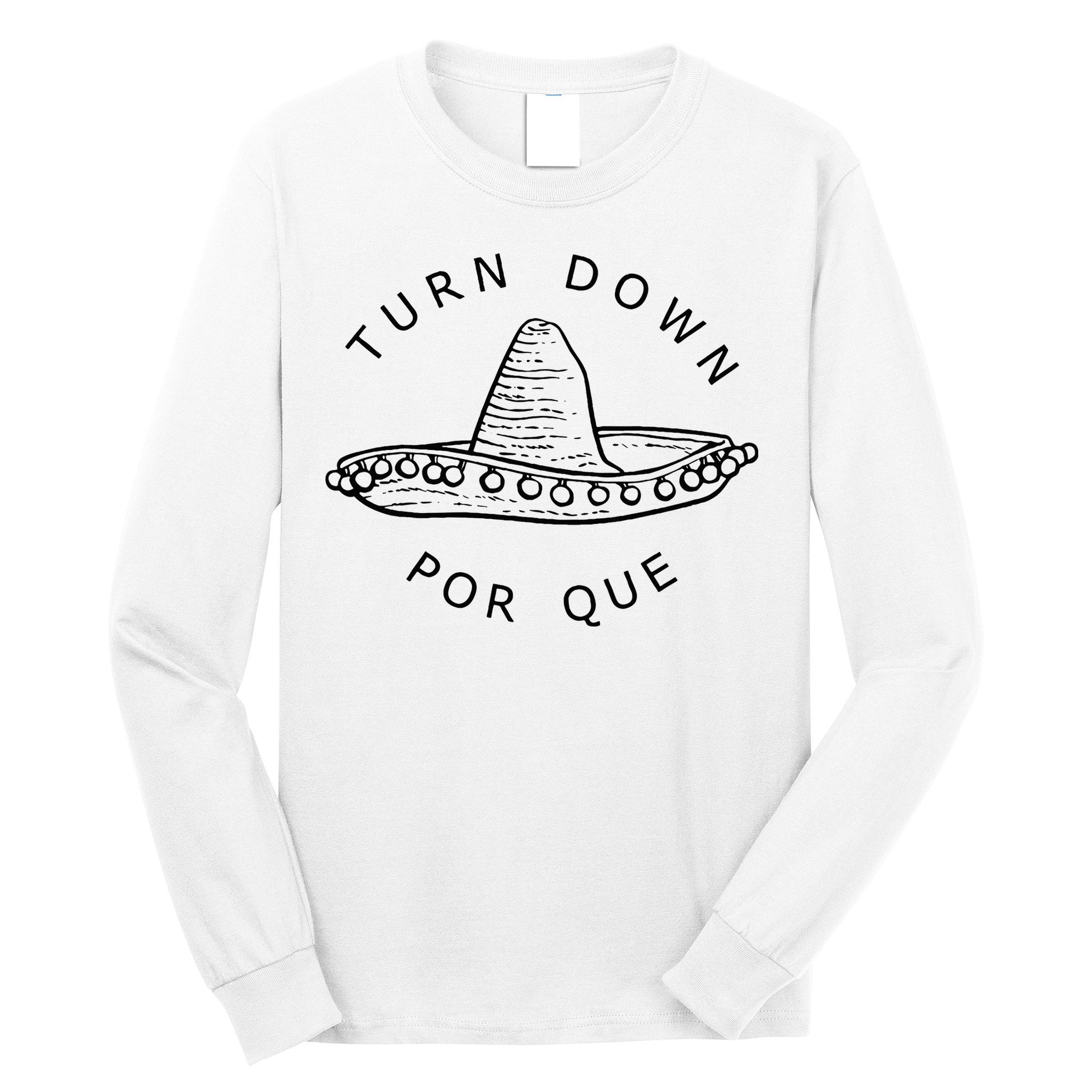 Turn Down Por Que Funny Cinco Mayo Mexican Fiesta Man Women Long Sleeve Shirt