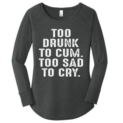 Too Drunk To Cum Too Sad To Cry Women's Perfect Tri Tunic Long Sleeve Shirt