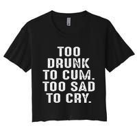 Too Drunk To Cum Too Sad To Cry Women's Crop Top Tee