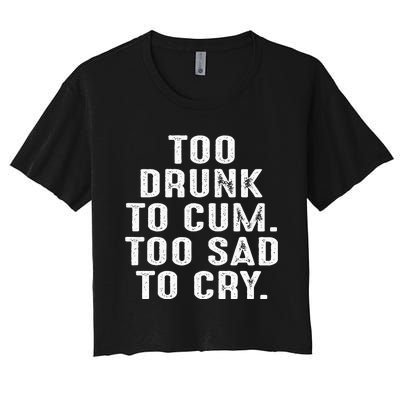 Too Drunk To Cum Too Sad To Cry Women's Crop Top Tee