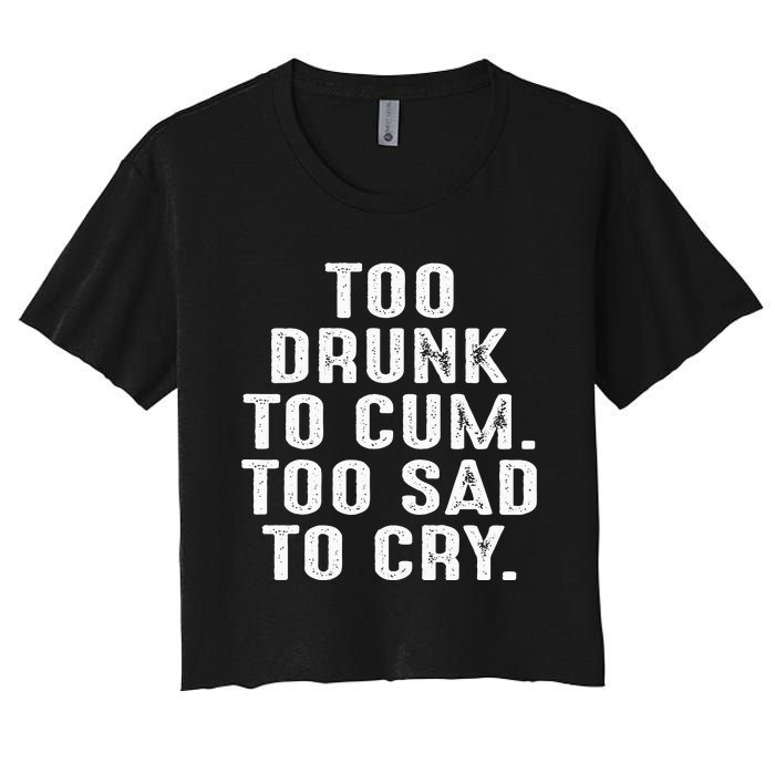 Too Drunk To Cum Too Sad To Cry Women's Crop Top Tee