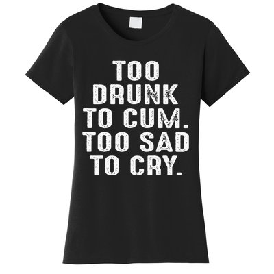 Too Drunk To Cum Too Sad To Cry Women's T-Shirt