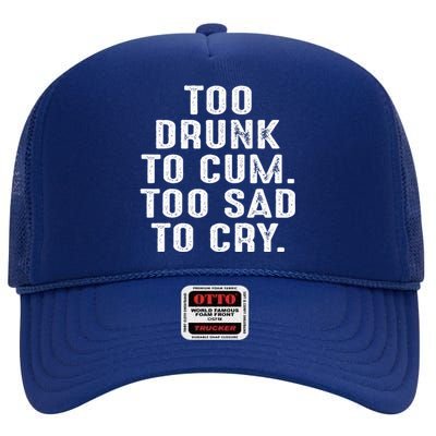 Too Drunk To Cum Too Sad To Cry High Crown Mesh Back Trucker Hat