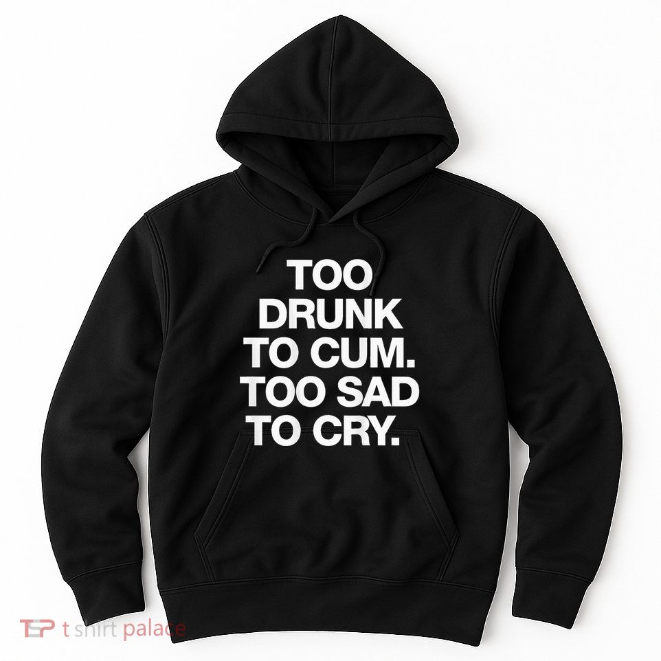 Too Drunk To Cum Too Sad To Cry Hoodie