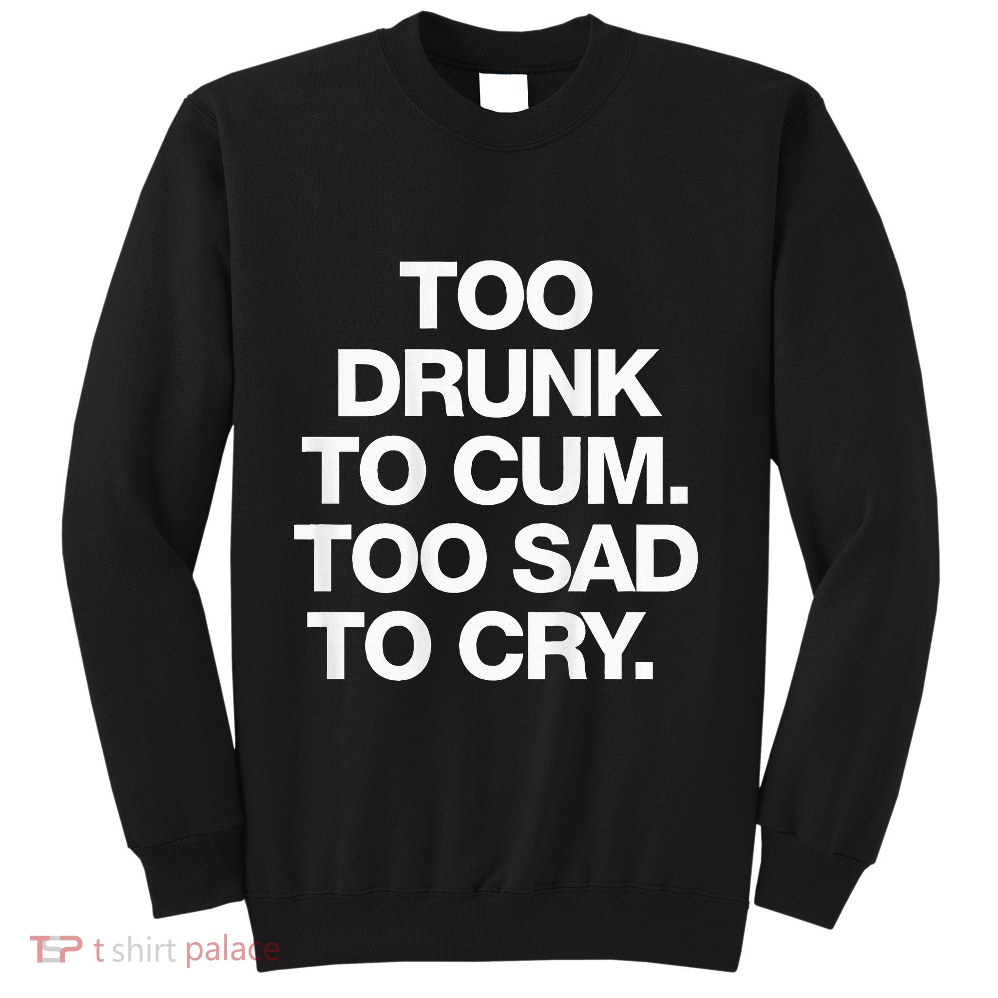 Too Drunk To Cum Too Sad To Cry Sweatshirt