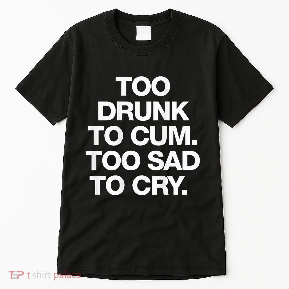 Too Drunk To Cum Too Sad To Cry Tall T-Shirt