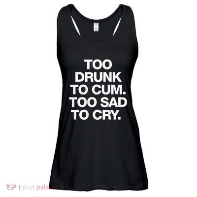 Too Drunk To Cum Too Sad To Cry Ladies Essential Flowy Tank