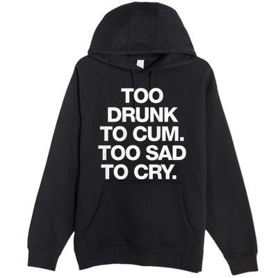Too Drunk To Cum Too Sad To Cry Premium Pullover Hoodie