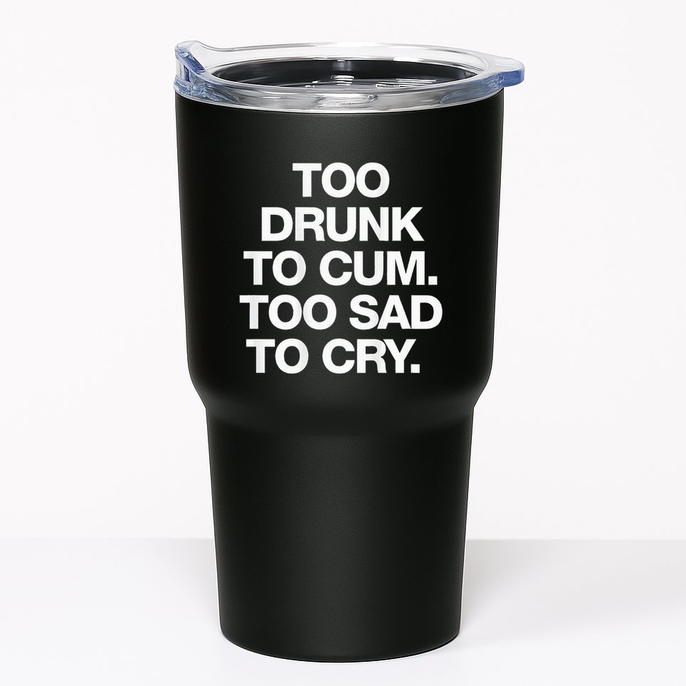 Too Drunk To Cum Too Sad To Cry Tumbler