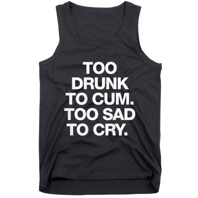 Too Drunk To Cum Too Sad To Cry Tank Top