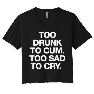 Too Drunk To Cum Too Sad To Cry Women's Crop Top Tee