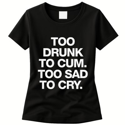 Too Drunk To Cum Too Sad To Cry Womens T-Shirt