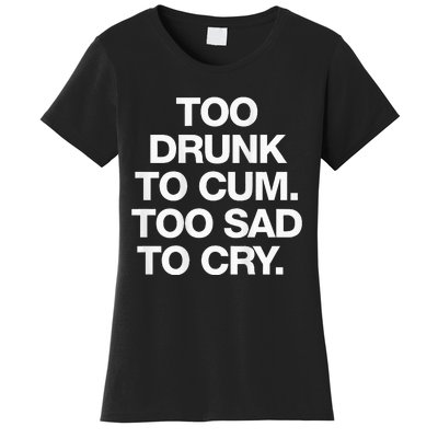 Too Drunk To Cum Too Sad To Cry Women's T-Shirt