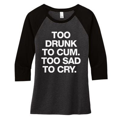 Too Drunk To Cum Too Sad To Cry Women's Tri-Blend 3/4-Sleeve Raglan Shirt