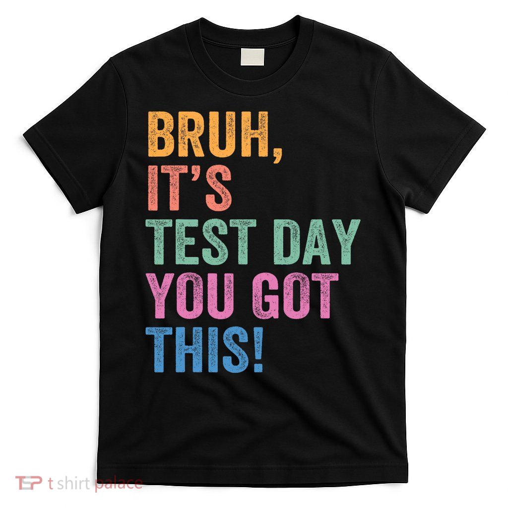 Test Day Teacher Bruh It's Test Day You Got This Funny  T-Shirt