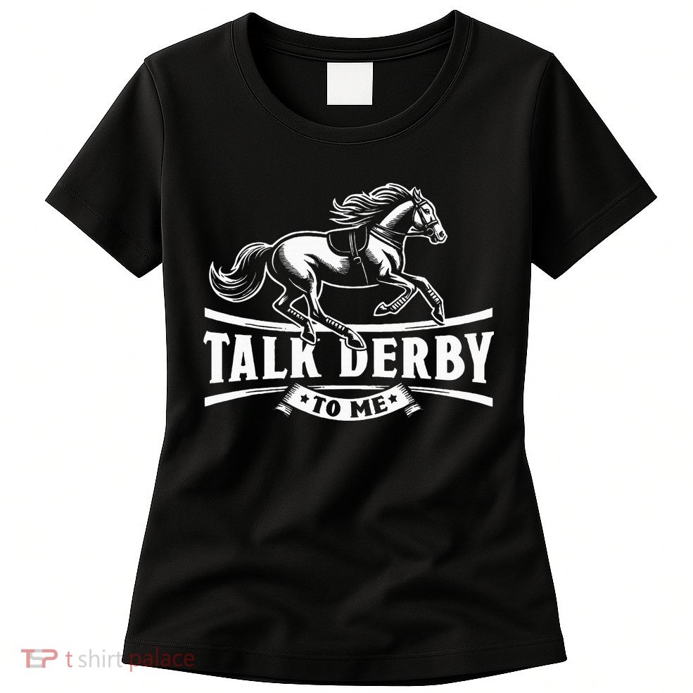 Talk Derby To Me Horse Racing Talk Derby To Me Womens T-Shirt