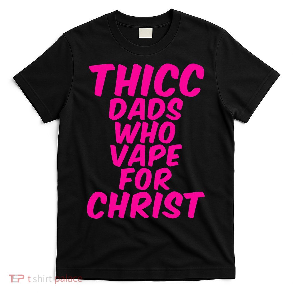 THICC DADS WHO VAPE FOR CHRIST funny meme joke internet T-Shirt