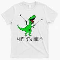 TRex Dinosaur What Now Bitch Funny Tyrannosaurus Rex TShirt T-Shirt