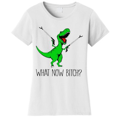 TRex Dinosaur What Now Bitch Funny Tyrannosaurus Rex Women's T-Shirt