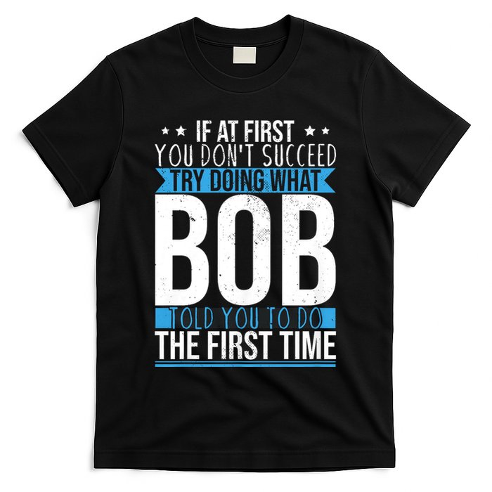 Try Doing What Bob Told You To Do The First Time Name Bob T-Shirt
