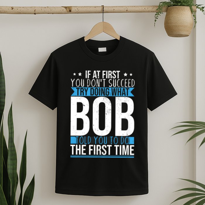 Try Doing What Bob Told You To Do The First Time Name Bob T-Shirt
