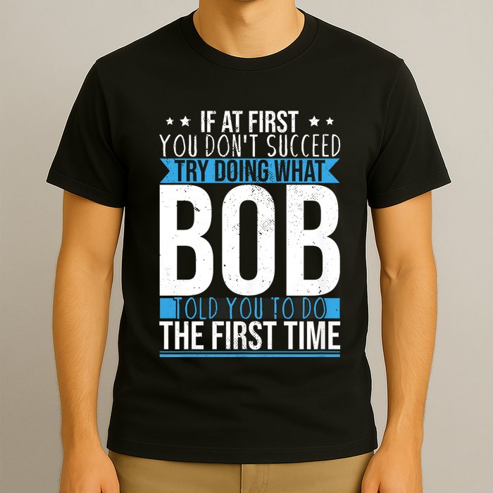 Try Doing What Bob Told You To Do The First Time Name Bob T-Shirt
