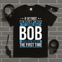 Try Doing What Bob Told You To Do The First Time Name Bob T-Shirt
