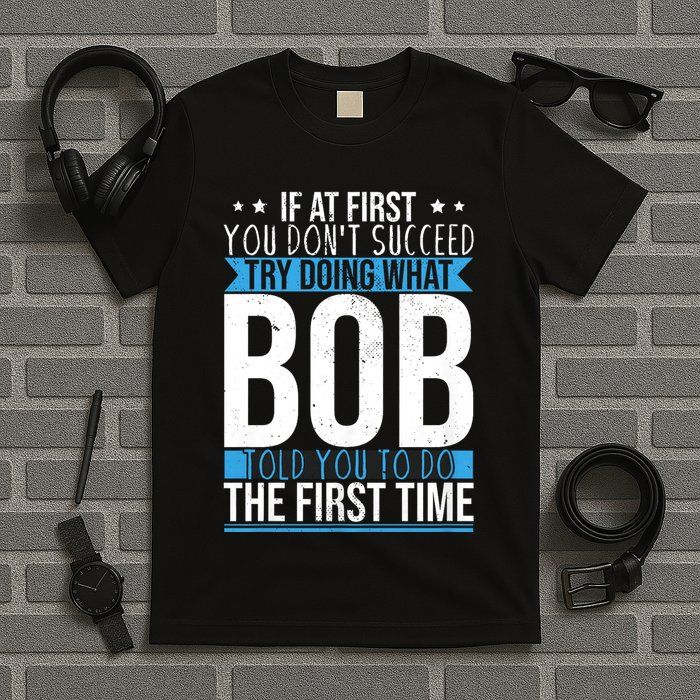 Try Doing What Bob Told You To Do The First Time Name Bob T-Shirt