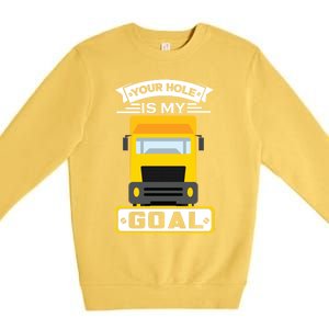 Truck Driver Your Hole Is My Goal Machine Vehicle Construction Sites Gift Premium Crewneck Sweatshirt