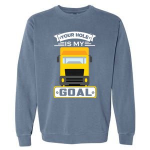 Truck Driver Your Hole Is My Goal Machine Vehicle Construction Sites Gift Garment-Dyed Sweatshirt