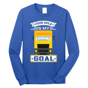 Truck Driver Your Hole Is My Goal Machine Vehicle Construction Sites Gift Long Sleeve Shirt