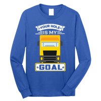 Truck Driver Your Hole Is My Goal Machine Vehicle Construction Sites Gift Long Sleeve Shirt