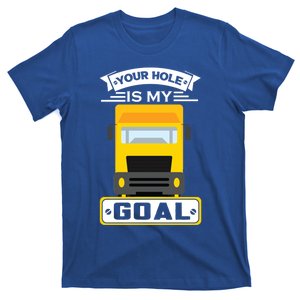 Truck Driver Your Hole Is My Goal Machine Vehicle Construction Sites Gift T-Shirt