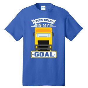 Truck Driver Your Hole Is My Goal Machine Vehicle Construction Sites Gift Tall T-Shirt