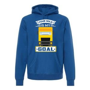 Truck Driver Your Hole Is My Goal Machine Vehicle Construction Sites Gift Premium Hoodie