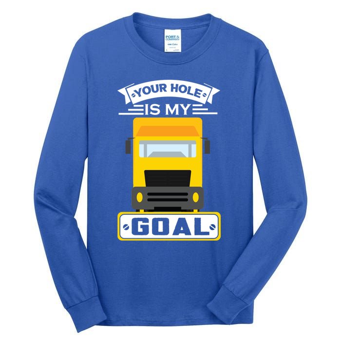 Truck Driver Your Hole Is My Goal Machine Vehicle Construction Sites Gift Tall Long Sleeve T-Shirt